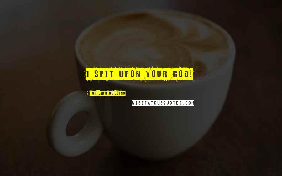 William Golding Quotes: I spit upon your God!