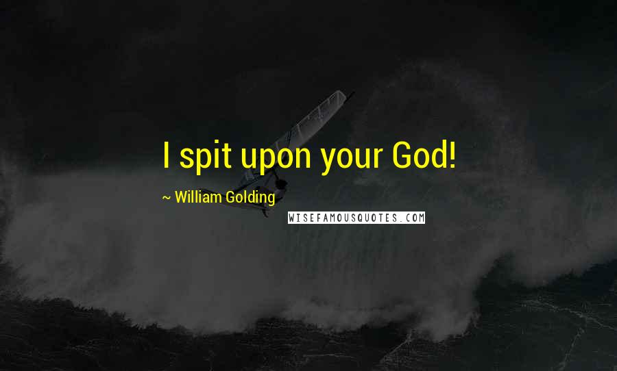 William Golding Quotes: I spit upon your God!