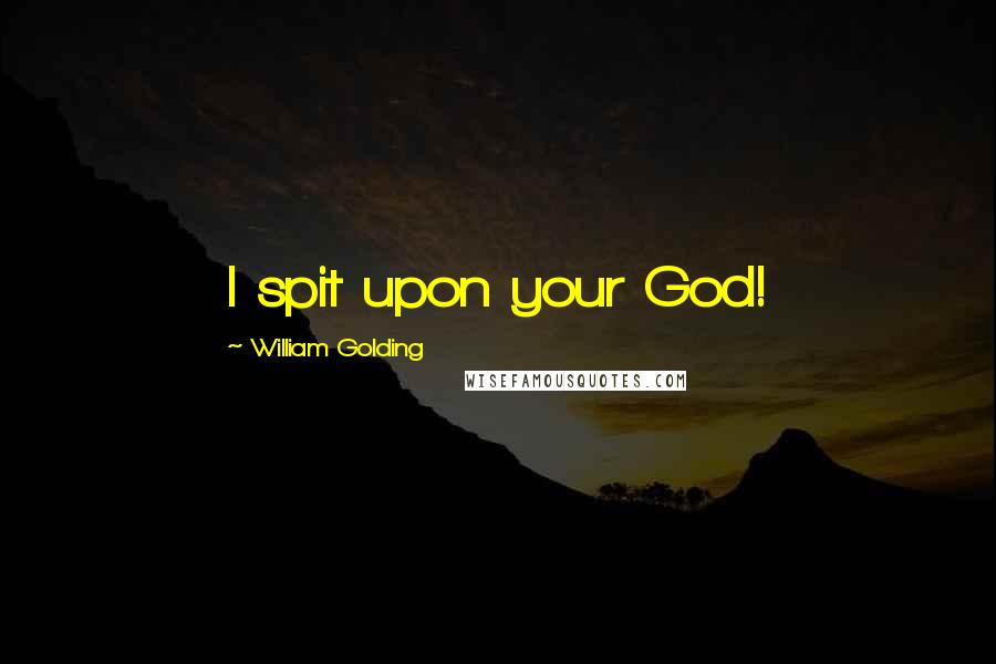 William Golding Quotes: I spit upon your God!