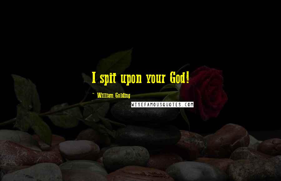 William Golding Quotes: I spit upon your God!