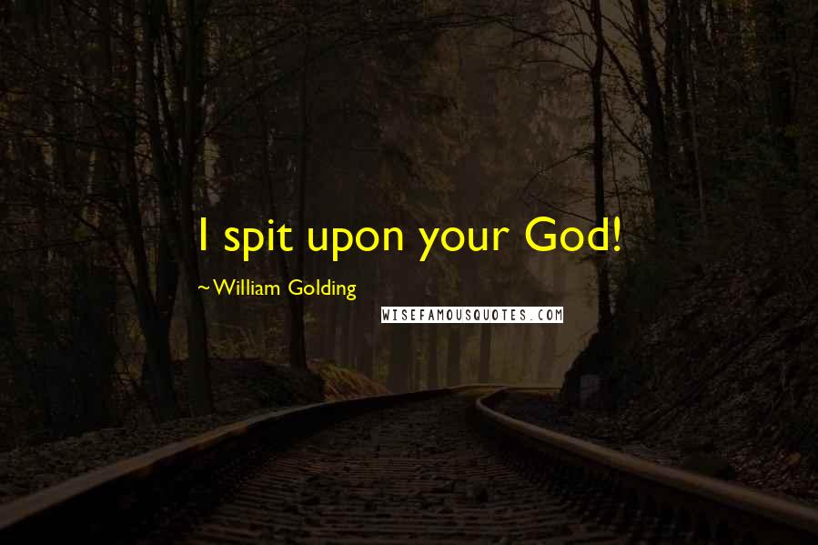 William Golding Quotes: I spit upon your God!