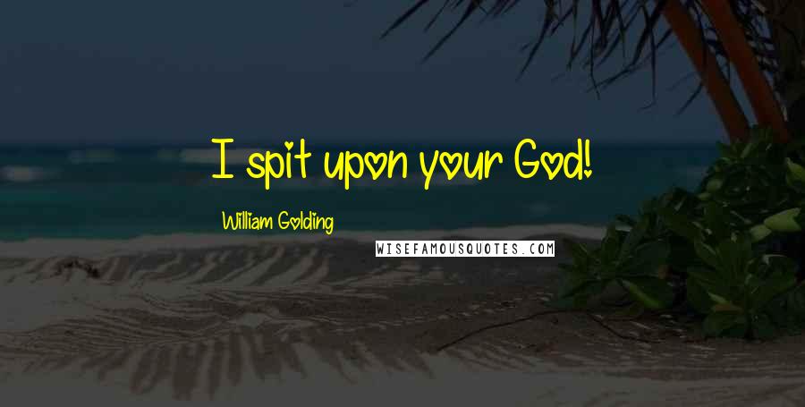 William Golding Quotes: I spit upon your God!
