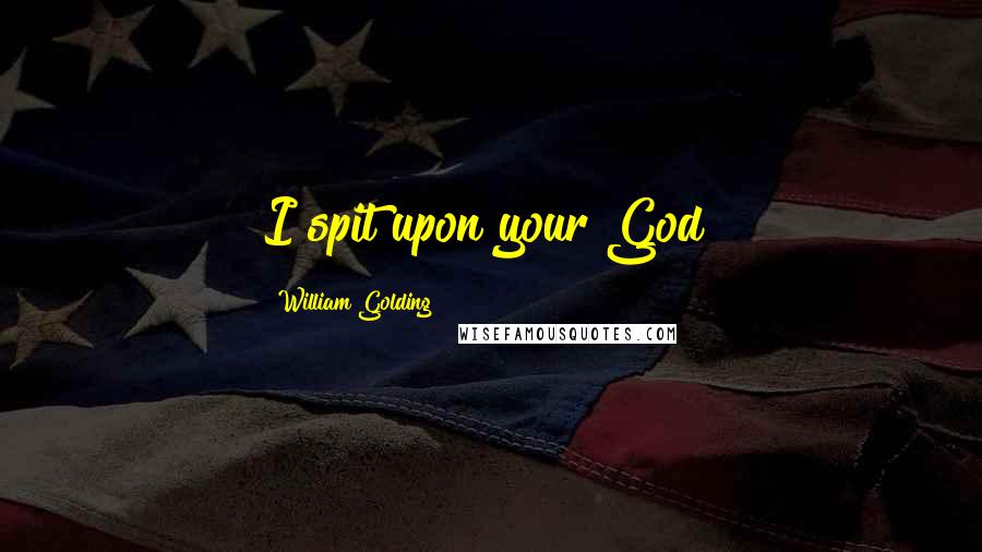 William Golding Quotes: I spit upon your God!