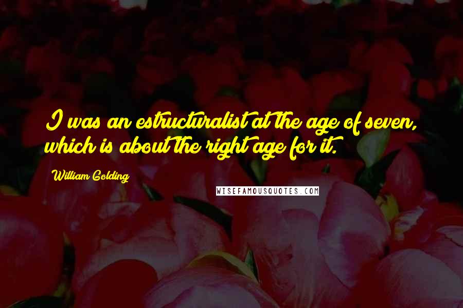 William Golding Quotes: I was an estructuralist at the age of seven, which is about the right age for it.