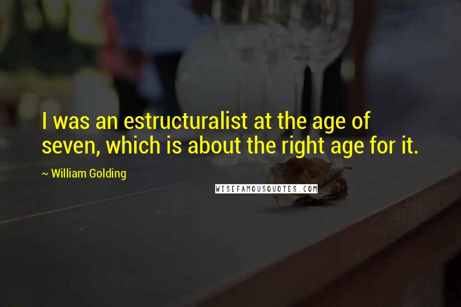 William Golding Quotes: I was an estructuralist at the age of seven, which is about the right age for it.