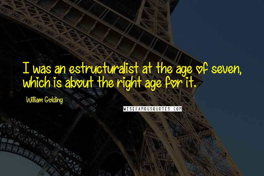 William Golding Quotes: I was an estructuralist at the age of seven, which is about the right age for it.