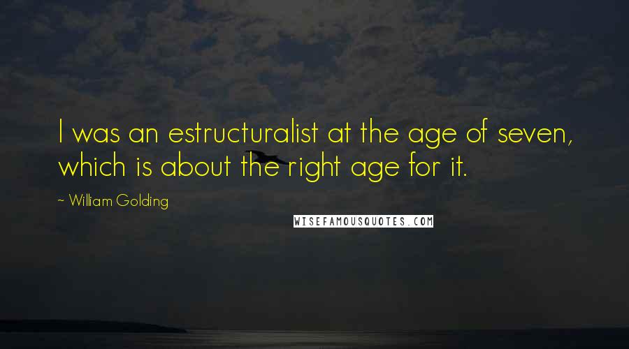 William Golding Quotes: I was an estructuralist at the age of seven, which is about the right age for it.