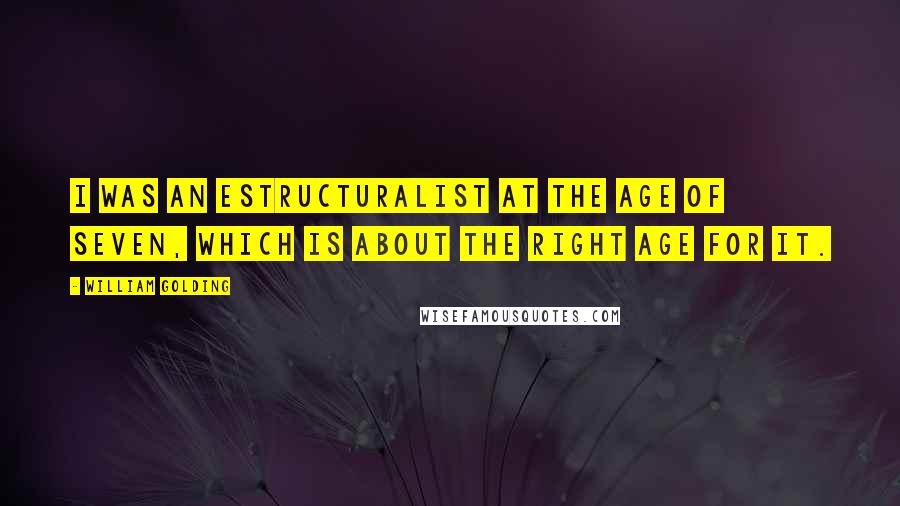 William Golding Quotes: I was an estructuralist at the age of seven, which is about the right age for it.