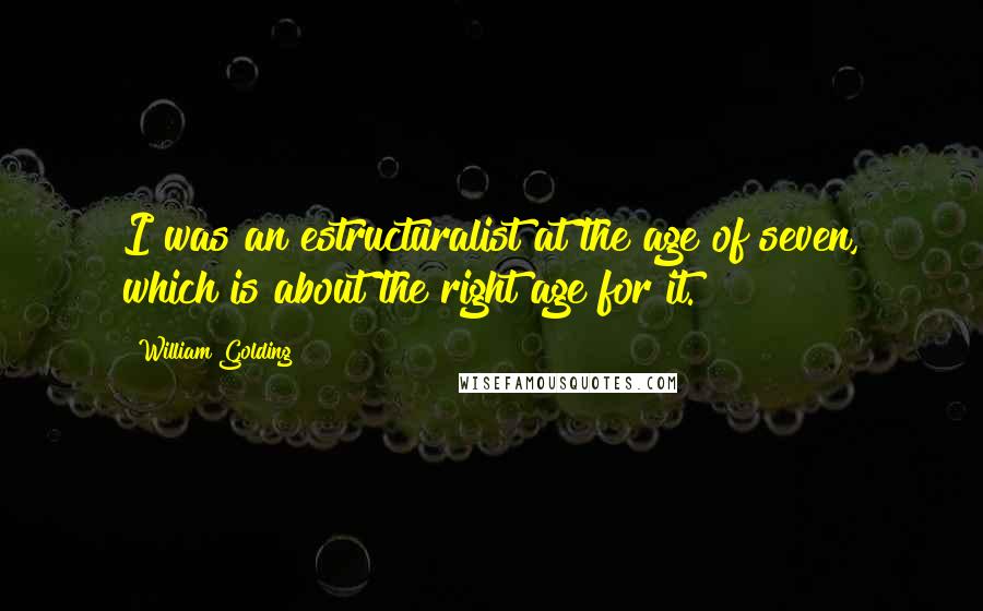 William Golding Quotes: I was an estructuralist at the age of seven, which is about the right age for it.