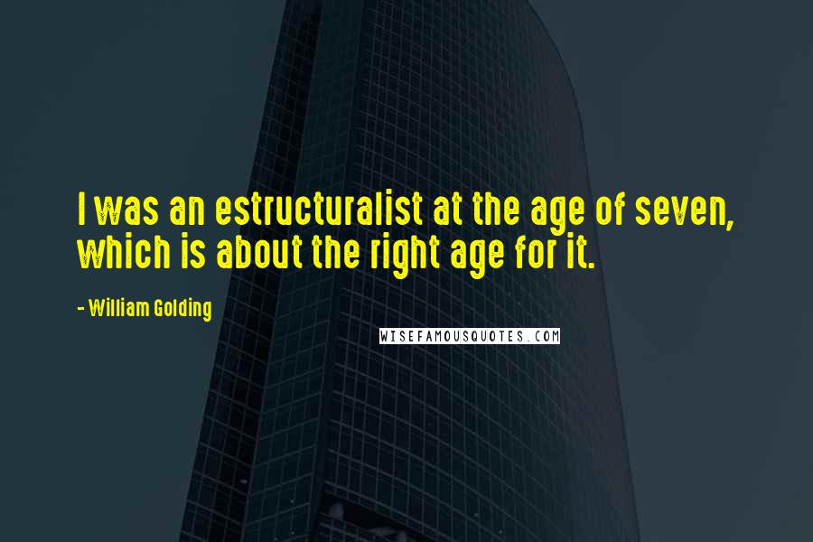 William Golding Quotes: I was an estructuralist at the age of seven, which is about the right age for it.