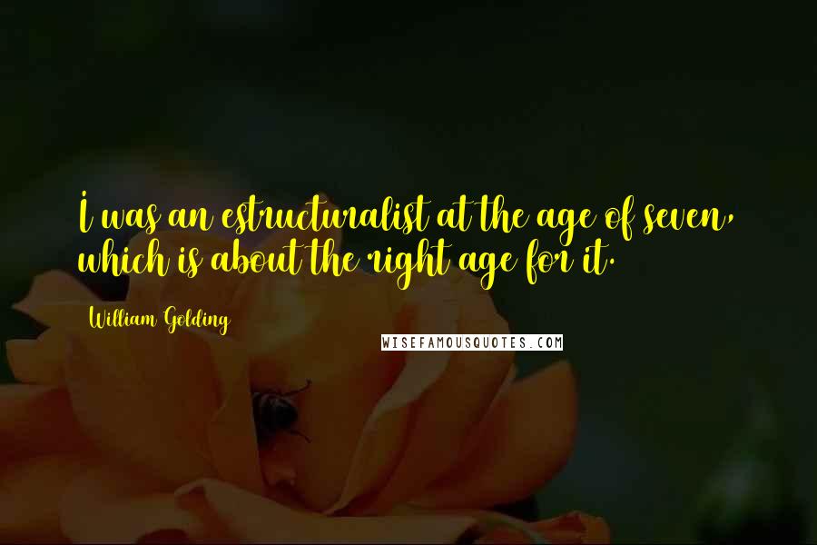 William Golding Quotes: I was an estructuralist at the age of seven, which is about the right age for it.