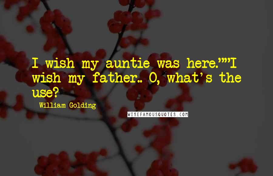 William Golding Quotes: I wish my auntie was here.""I wish my father.. O, what's the use?