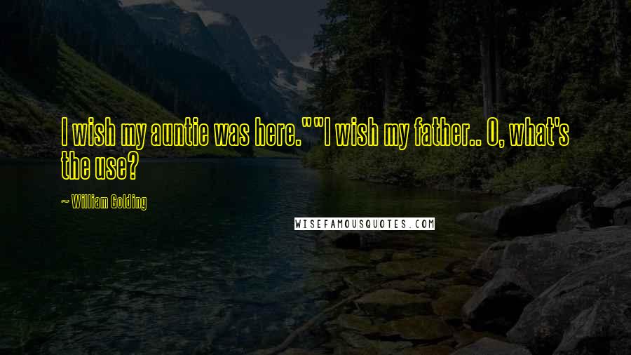 William Golding Quotes: I wish my auntie was here.""I wish my father.. O, what's the use?