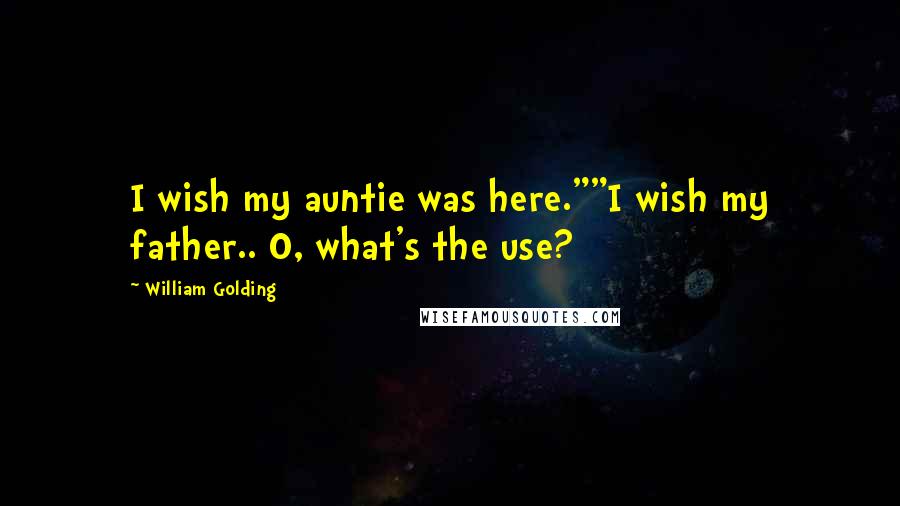 William Golding Quotes: I wish my auntie was here.""I wish my father.. O, what's the use?