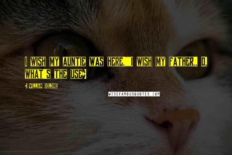 William Golding Quotes: I wish my auntie was here.""I wish my father.. O, what's the use?