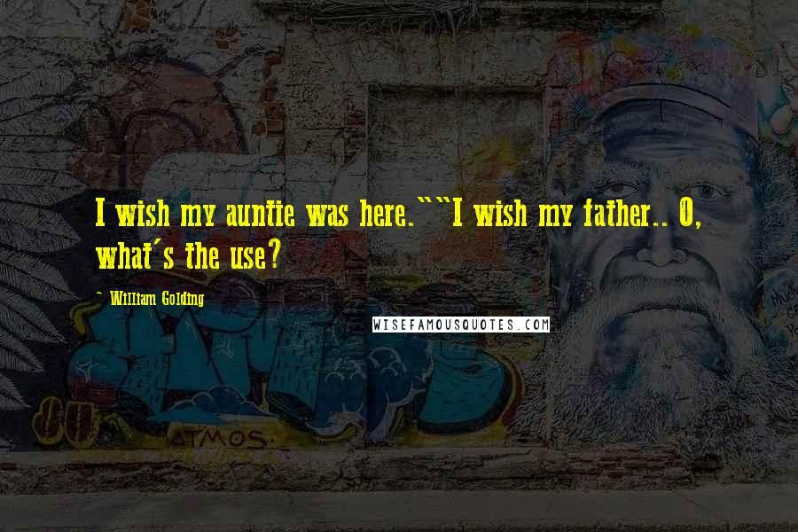 William Golding Quotes: I wish my auntie was here.""I wish my father.. O, what's the use?