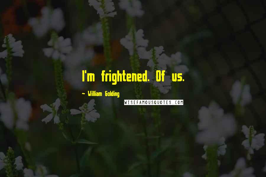 William Golding Quotes: I'm frightened. Of us.