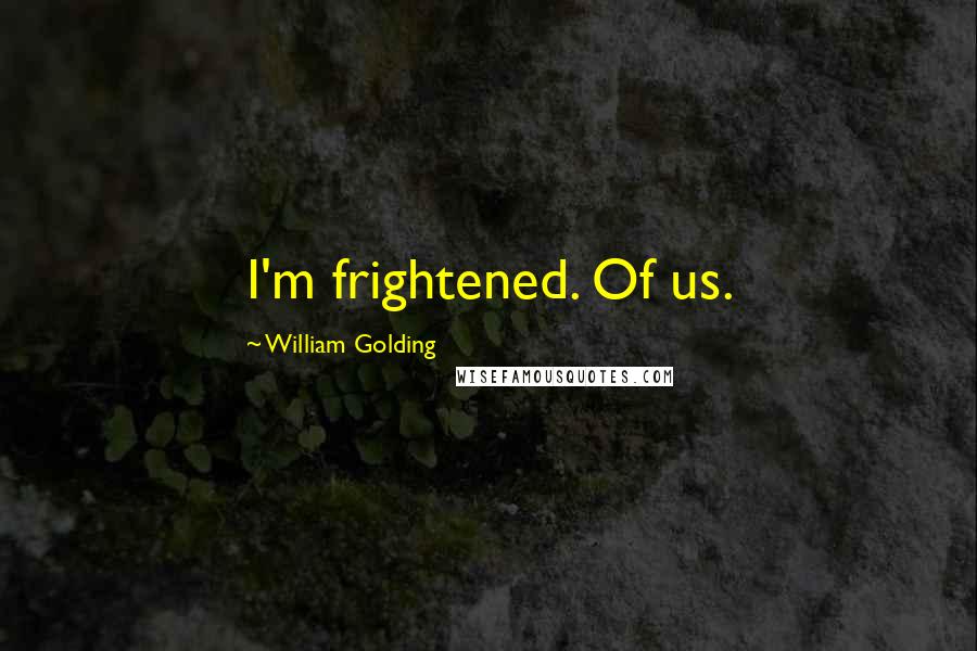 William Golding Quotes: I'm frightened. Of us.