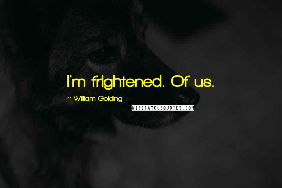 William Golding Quotes: I'm frightened. Of us.