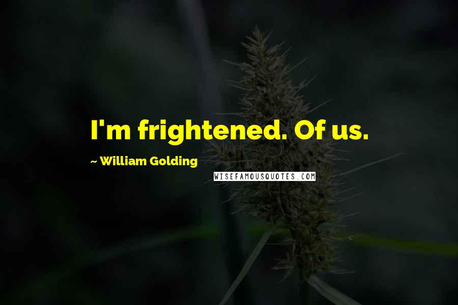 William Golding Quotes: I'm frightened. Of us.