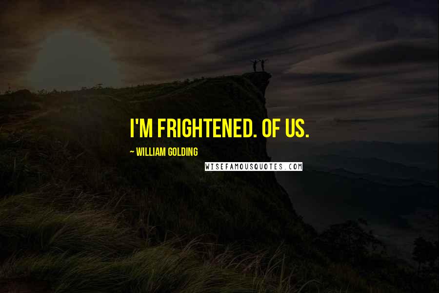 William Golding Quotes: I'm frightened. Of us.