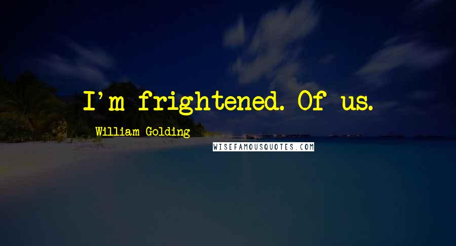 William Golding Quotes: I'm frightened. Of us.