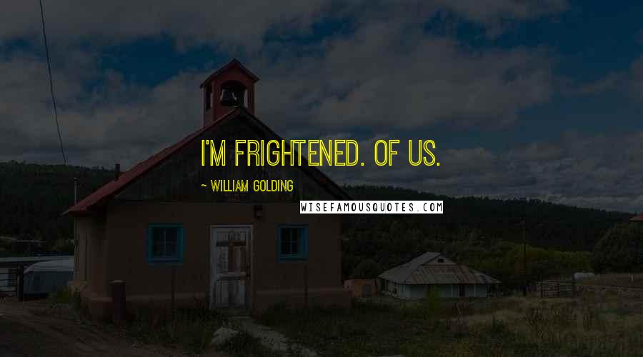 William Golding Quotes: I'm frightened. Of us.