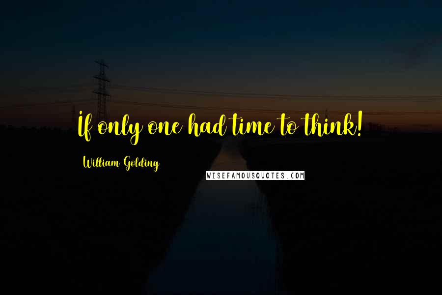 William Golding Quotes: If only one had time to think!