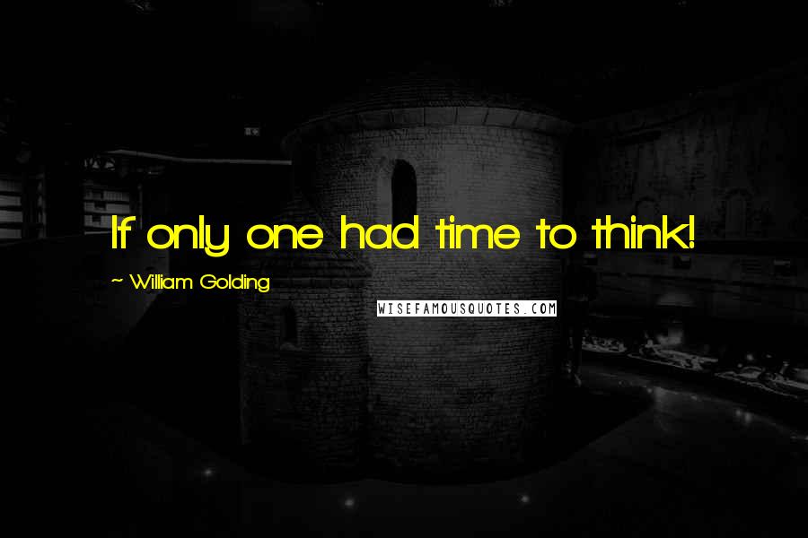 William Golding Quotes: If only one had time to think!