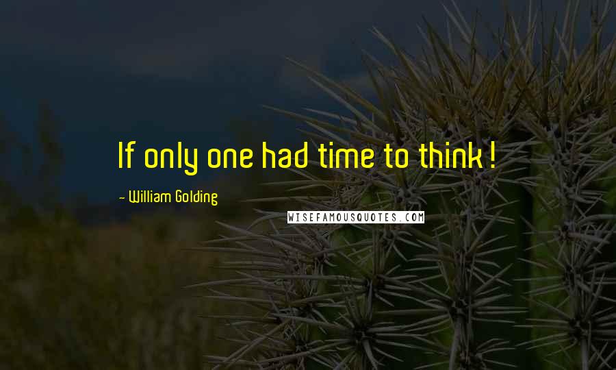 William Golding Quotes: If only one had time to think!