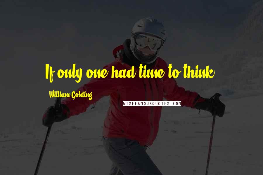 William Golding Quotes: If only one had time to think!