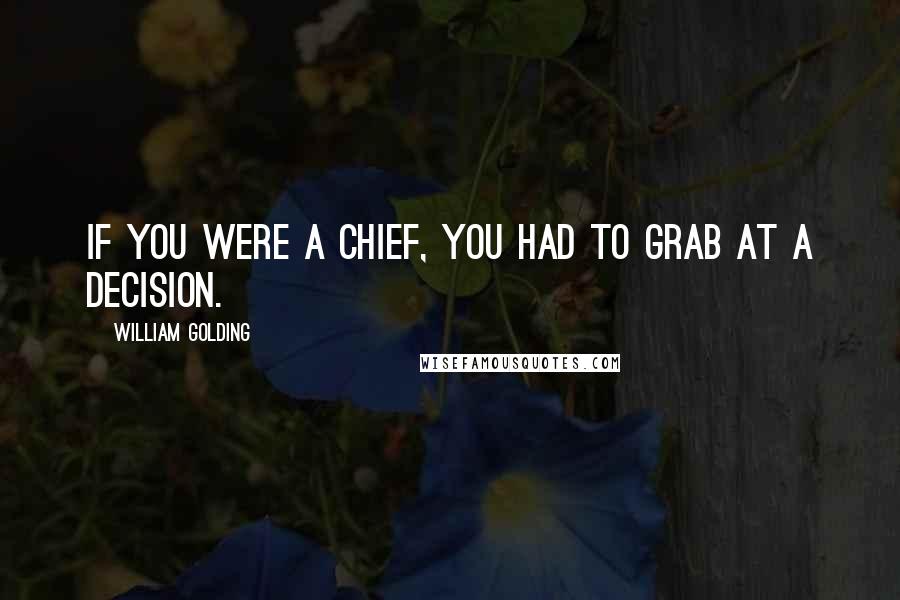 William Golding Quotes: If you were a chief, you had to grab at a decision.