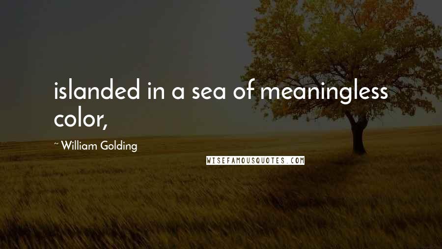 William Golding Quotes: islanded in a sea of meaningless color,