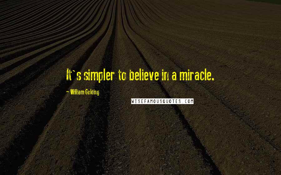 William Golding Quotes: It's simpler to believe in a miracle.