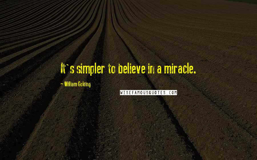 William Golding Quotes: It's simpler to believe in a miracle.
