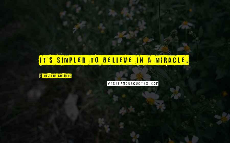 William Golding Quotes: It's simpler to believe in a miracle.