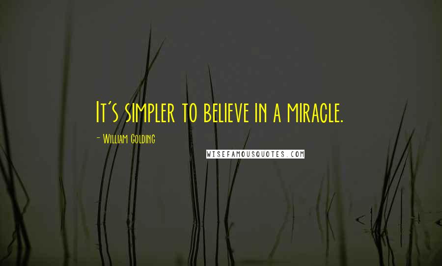 William Golding Quotes: It's simpler to believe in a miracle.