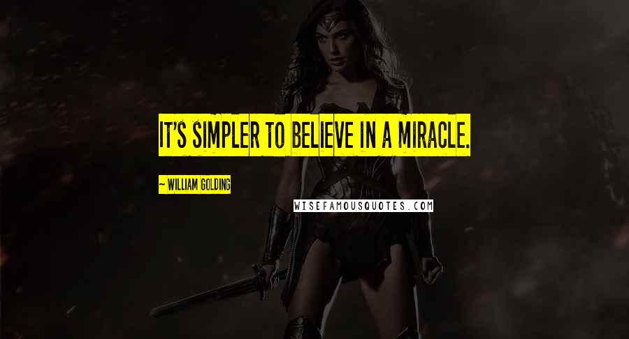 William Golding Quotes: It's simpler to believe in a miracle.