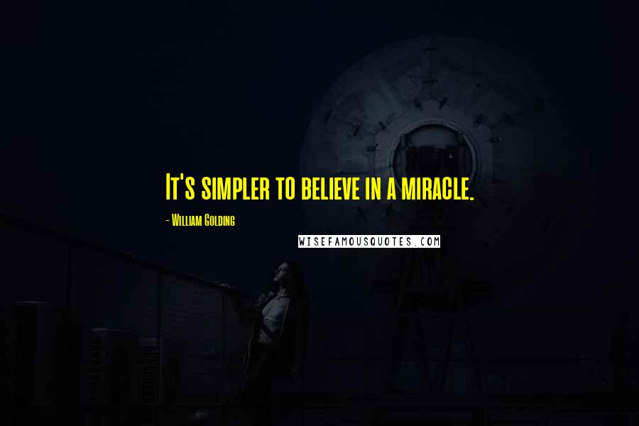 William Golding Quotes: It's simpler to believe in a miracle.