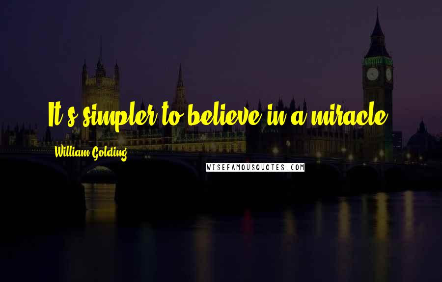 William Golding Quotes: It's simpler to believe in a miracle.