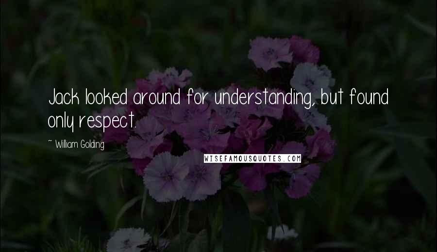 William Golding Quotes: Jack looked around for understanding, but found only respect.