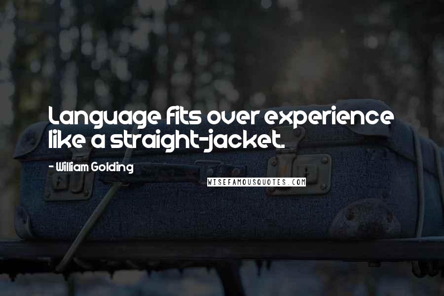 William Golding Quotes: Language fits over experience like a straight-jacket.