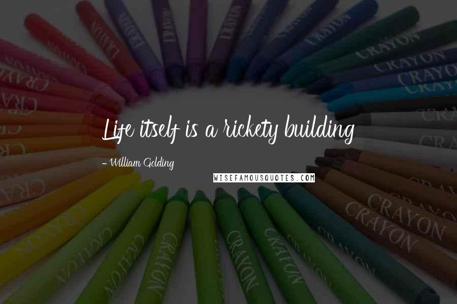 William Golding Quotes: Life itself is a rickety building