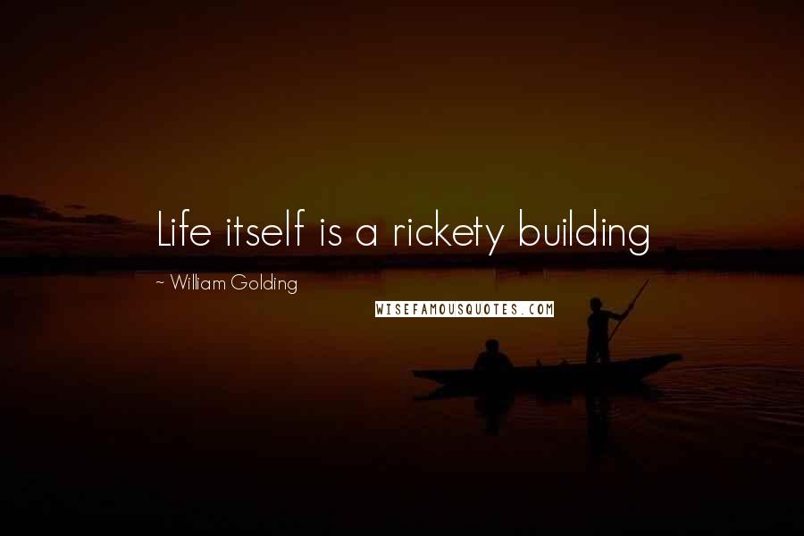 William Golding Quotes: Life itself is a rickety building