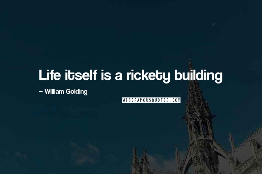 William Golding Quotes: Life itself is a rickety building