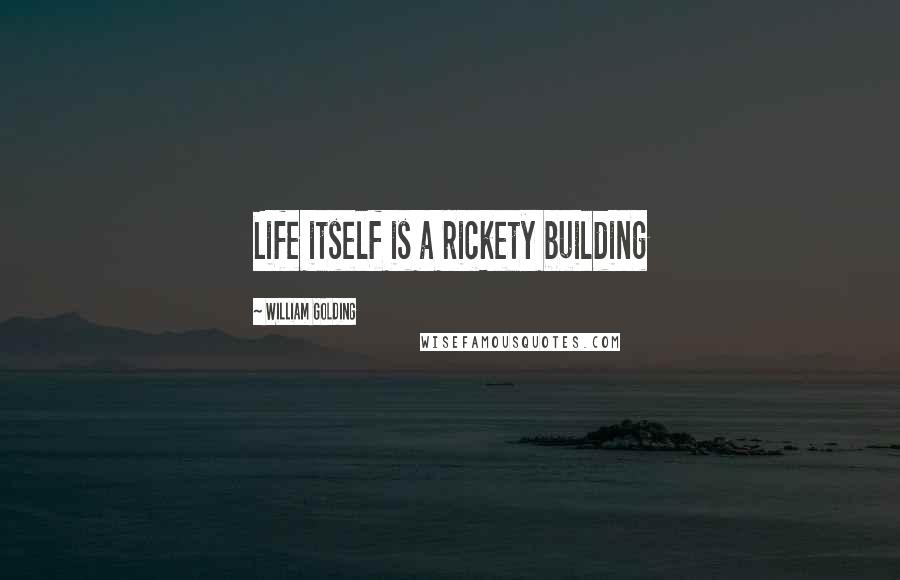 William Golding Quotes: Life itself is a rickety building