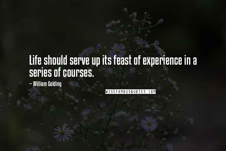 William Golding Quotes: Life should serve up its feast of experience in a series of courses.