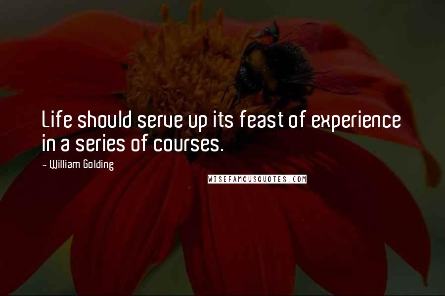 William Golding Quotes: Life should serve up its feast of experience in a series of courses.