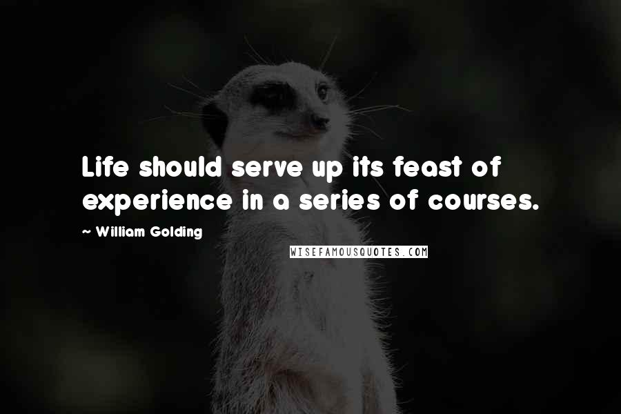 William Golding Quotes: Life should serve up its feast of experience in a series of courses.