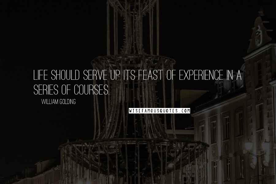 William Golding Quotes: Life should serve up its feast of experience in a series of courses.